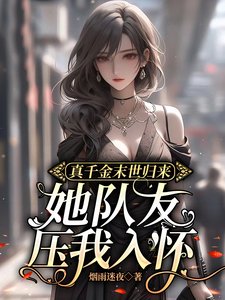 真千金末世歸來,她隊友壓我入懷